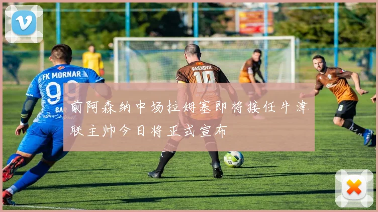 前阿森纳中场拉姆塞即将接任牛津联主帅今日将正式宣布