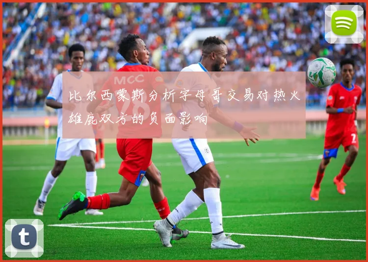 比尔西蒙斯分析字母哥交易对热火雄鹿双方的负面影响