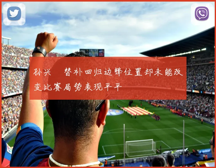 孙兴慜替补回归边锋位置却未能改变比赛局势表现平平
